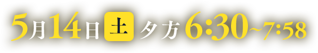 5月14日(土) 夕方6:30~7:58