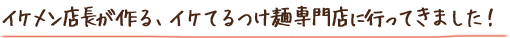 イケメン店長が作る、イケてるつけ麺専門店に行ってきました！