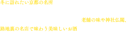 冬に訪れたい京都の名所をぐるっと巡ります！「八坂通」「五条通」「丸太町通」など、京都に数多く存在する有名な“通り”に沿って歩きます。老舗の味や神社仏閣、路地裏の名店で味わう美味しいお酒など、見どころ満載！自ずと三田村さんの飲みっぷりもハイペースに！？