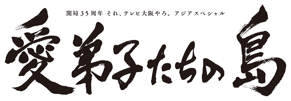 開局35周年 それ、テレビ大阪やろ。アジアスペシャル 愛弟子たちの島