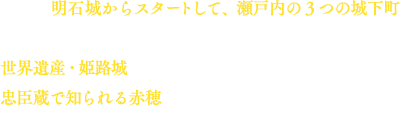 今回は明石城からスタートして、瀬戸内の3つの城下町をたっぷり味わう90分スペシャル！世界遺産、姫路城に隠された、大工さんの遊び心とは！？忠臣蔵で知られる赤穂では、今がまさに旬の牡蠣を、とことん、食べ尽くします！